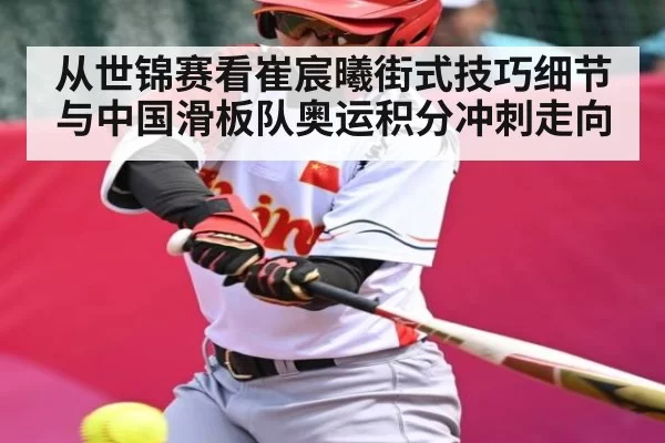 从世锦赛看崔宸曦街式技巧细节与中国滑板队奥运积分冲刺走向 | dbdianjing